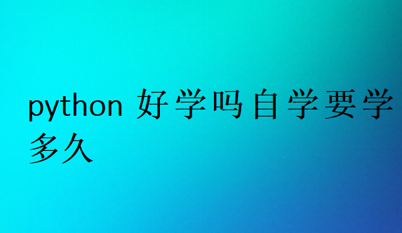 python好學(xué)嗎自學(xué)要學(xué)多久