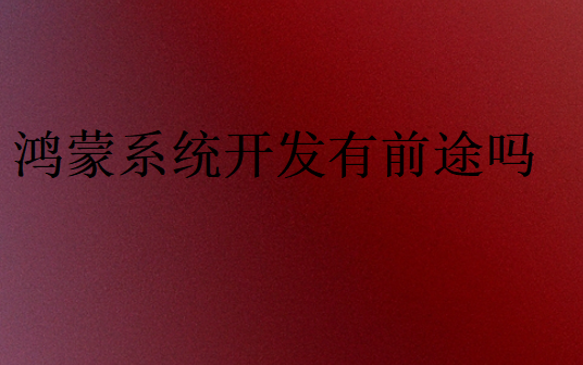 鴻蒙系統(tǒng)開發(fā)有前途嗎