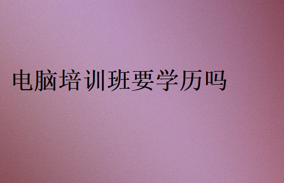 電腦培訓(xùn)班要學(xué)歷嗎