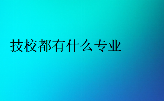 技校都有什么專業(yè)