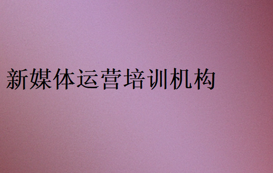 新媒體運營培訓機構