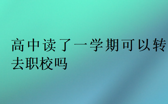 高中讀了一學期可以轉(zhuǎn)去職校嗎